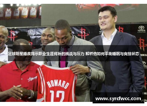 足球明星睡皮揭示职业生涯背后的挑战与压力 解析他如何平衡睡眠与竞技状态