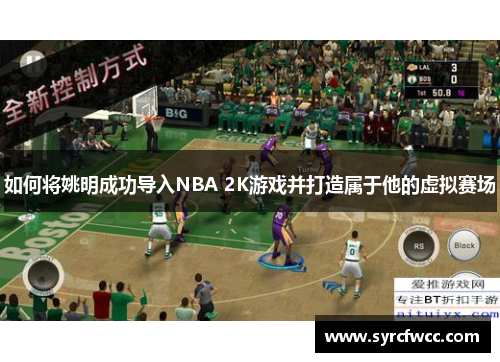 如何将姚明成功导入NBA 2K游戏并打造属于他的虚拟赛场