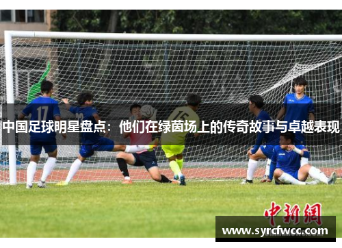 中国足球明星盘点：他们在绿茵场上的传奇故事与卓越表现