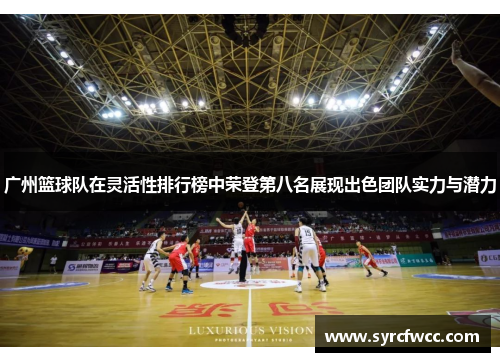 广州篮球队在灵活性排行榜中荣登第八名展现出色团队实力与潜力
