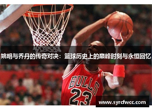 姚明与乔丹的传奇对决：篮球历史上的巅峰时刻与永恒回忆