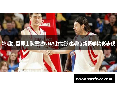 姚明加盟勇士队重燃NBA激情球迷期待新赛季精彩表现