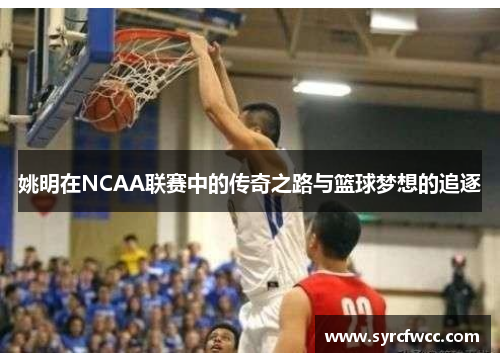 姚明在NCAA联赛中的传奇之路与篮球梦想的追逐