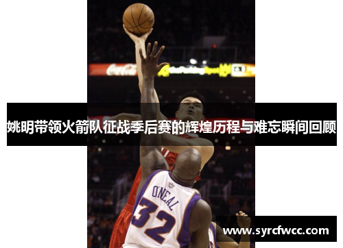 姚明带领火箭队征战季后赛的辉煌历程与难忘瞬间回顾