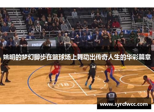 姚明的梦幻脚步在篮球场上舞动出传奇人生的华彩篇章