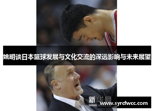 姚明谈日本篮球发展与文化交流的深远影响与未来展望