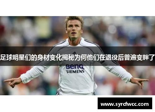 足球明星们的身材变化揭秘为何他们在退役后普遍变胖了