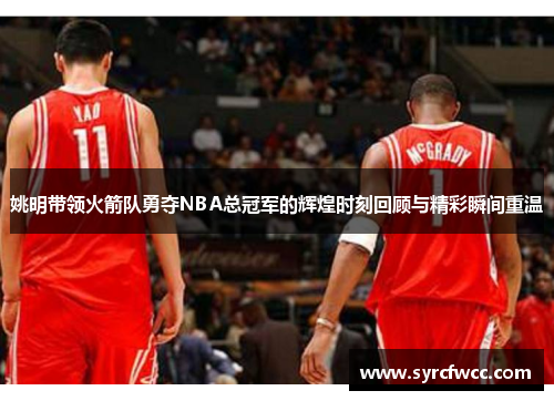 姚明带领火箭队勇夺NBA总冠军的辉煌时刻回顾与精彩瞬间重温