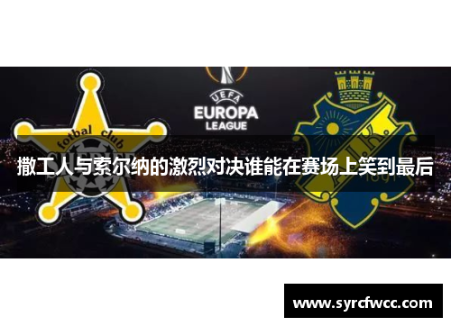 撒工人与索尔纳的激烈对决谁能在赛场上笑到最后