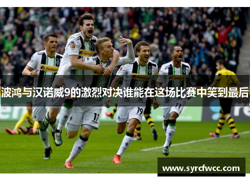 波鸿与汉诺威9的激烈对决谁能在这场比赛中笑到最后