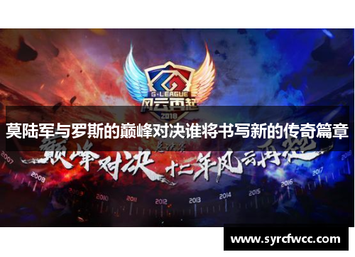 莫陆军与罗斯的巅峰对决谁将书写新的传奇篇章